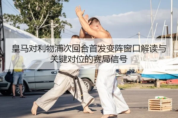皇马对利物浦次回合首发变阵窗口解读与关键对位的赛局信号