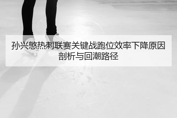 孙兴慜热刺联赛关键战跑位效率下降原因剖析与回潮路径