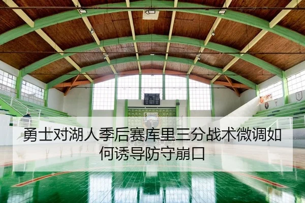 勇士对湖人季后赛库里三分战术微调如何诱导防守崩口