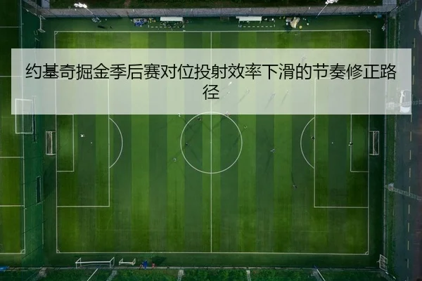 约基奇掘金季后赛对位投射效率下滑的节奏修正路径